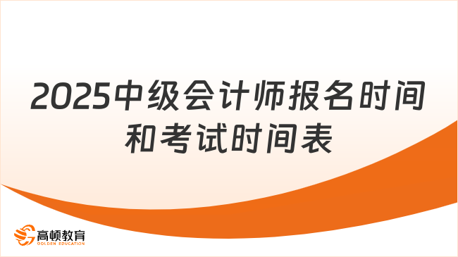 2025中級(jí)會(huì)計(jì)師報(bào)名時(shí)間和考試時(shí)間表已公布！速看