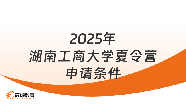 2025年湖南工商大學(xué)夏令營申請條件是什么？速來了解！