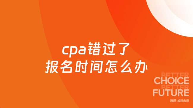 cpa錯(cuò)過了報(bào)名時(shí)間怎么辦
