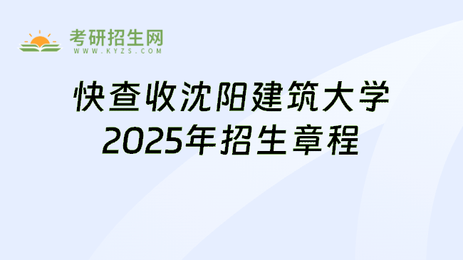 快查收沈阳建筑大学2025年招生章程