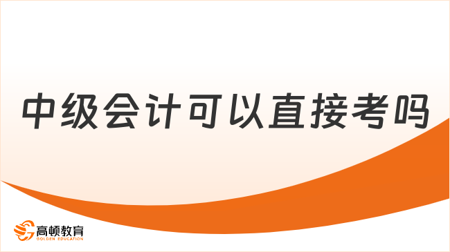 中級會計可以直接考嗎？視情況而定