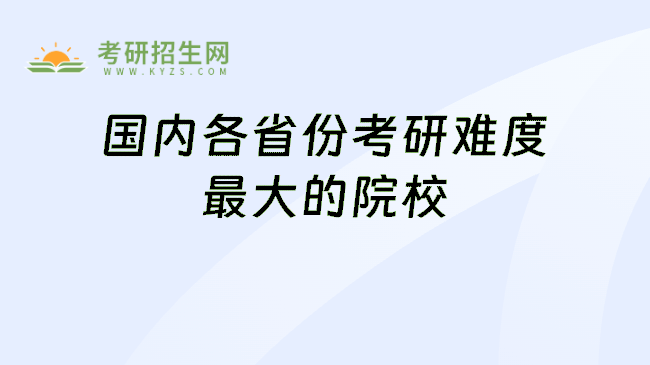 国内各省份考研难度最大的院校