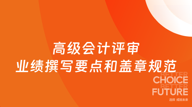 高級(jí)會(huì)計(jì)評(píng)審業(yè)績(jī)撰寫要點(diǎn)和蓋章規(guī)范