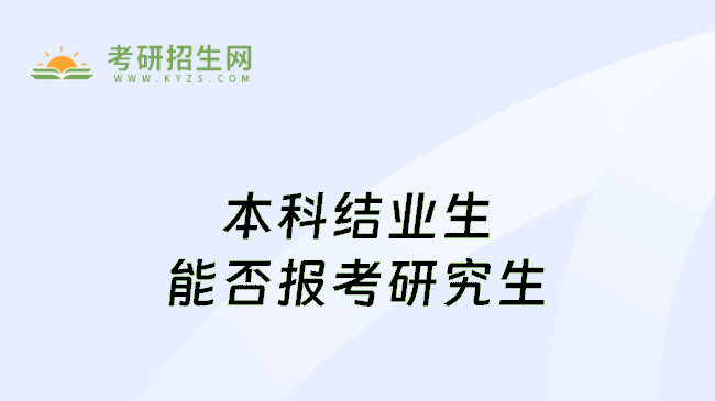 本科結(jié)業(yè)生能否報(bào)考研究生