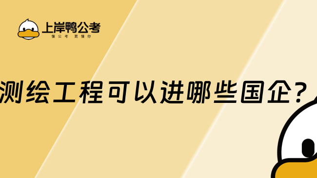 測繪工程可以進哪些國企？這些很推薦！