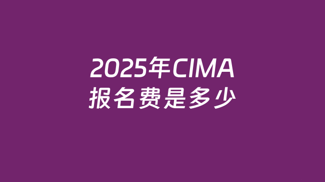2025年CIMA报名费要多少钱?收藏了解