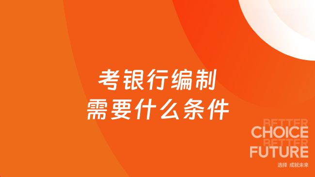 考银行编制需要什么条件？全面解析银行招聘要求