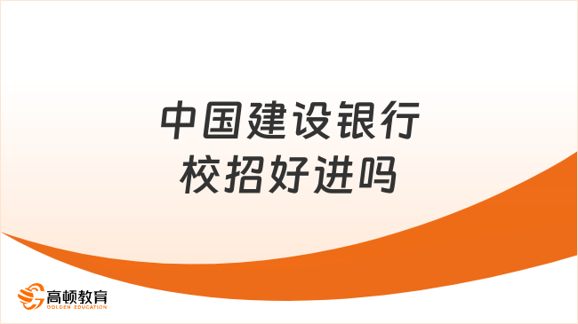 中国建设银行校招好进吗？校招情况解析