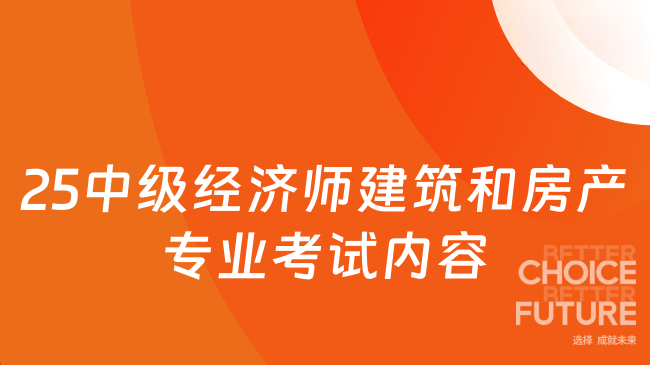 25中級經(jīng)濟師建筑和房產(chǎn)專業(yè)考試內(nèi)容