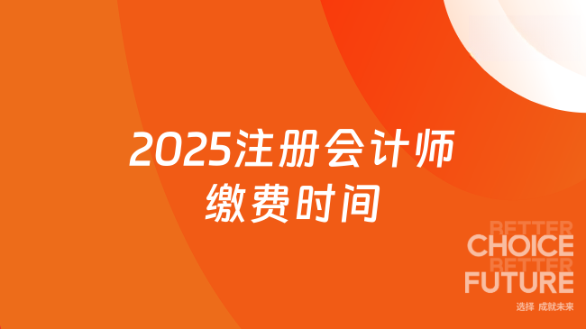 2025注冊(cè)會(huì)計(jì)師繳費(fèi)時(shí)間