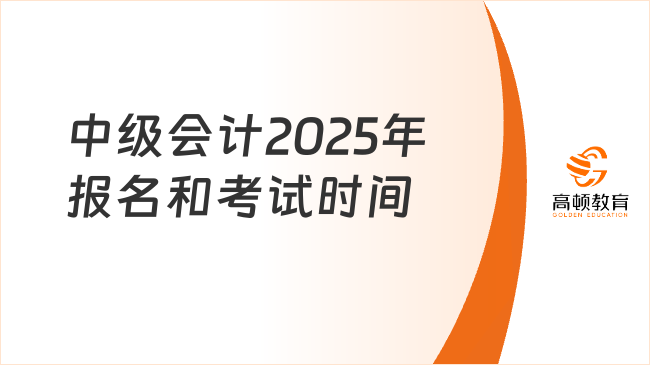 中級(jí)會(huì)計(jì)2025年報(bào)名和考試時(shí)間
