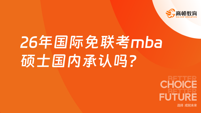 26年國際免聯(lián)考mba碩士國內(nèi)承認嗎？要看清院校！