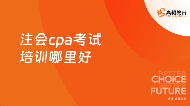 注會cpa考試培訓(xùn)哪里好？重磅推薦高頓cpa
