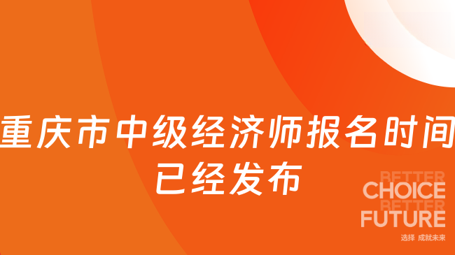 重慶市中級(jí)經(jīng)濟(jì)師報(bào)名時(shí)間已經(jīng)發(fā)布