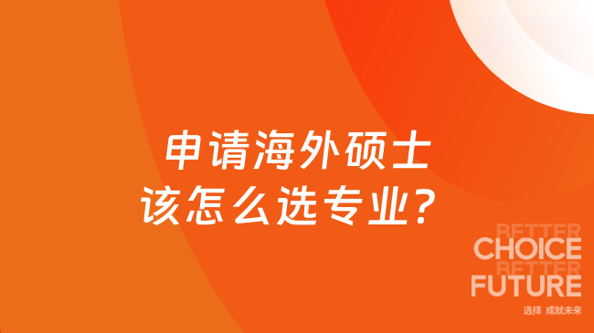 申請海外碩士該怎么選專業(yè)？按職業(yè)規(guī)劃選專業(yè)