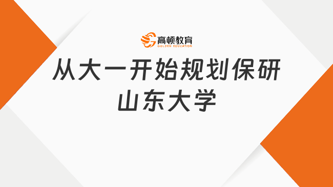 保研山東大學(xué)規(guī)劃從大一開始？早準(zhǔn)備早安心