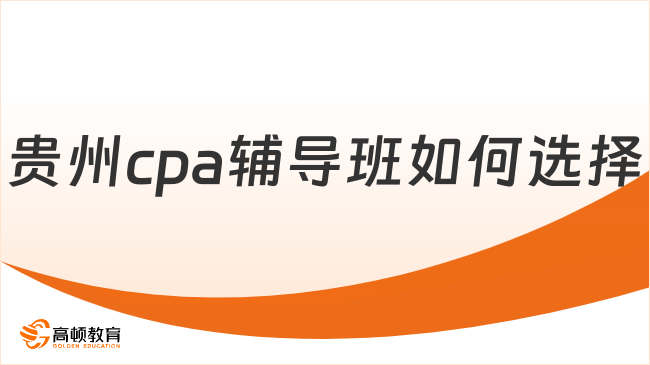 貴州cpa輔導(dǎo)班如何選擇？一文說清選擇高頓教育的理由！
