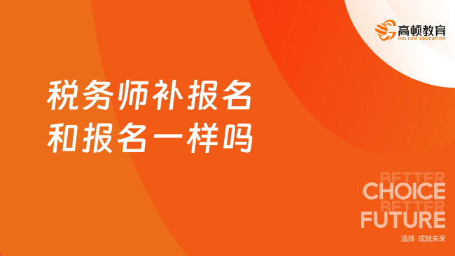 稅務(wù)師補報名和報名一樣嗎？有什么差異性？