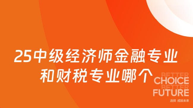 25中級經(jīng)濟師金融專業(yè)和財稅專業(yè)哪個