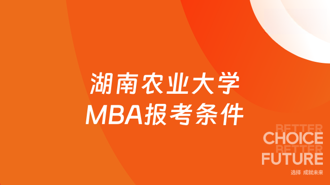 26年湖南農(nóng)業(yè)大學(xué)MBA報考條件有哪些？一文快速了解~