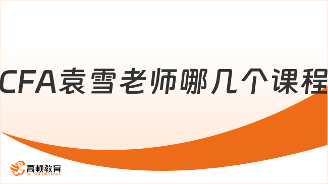 高頓CFA袁雪老師哪幾個(gè)課程比較好？這一篇講的很清楚！