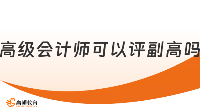 高級會計師可以評副高嗎？2025年條件有哪些？
