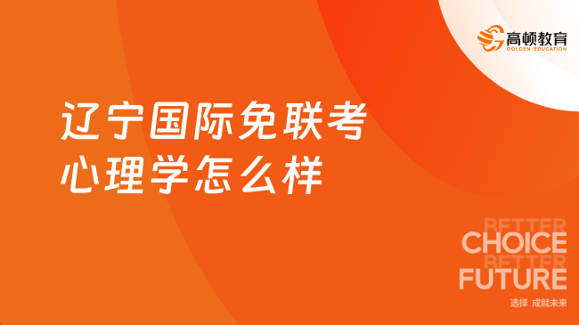 遼寧國(guó)際免聯(lián)考心理學(xué)怎么樣？不愁入學(xué)，不卡畢業(yè)，含金高！