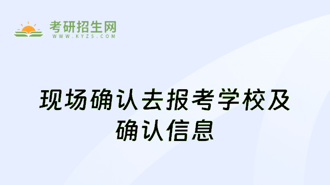 現(xiàn)場確認去報考學校及確認信息