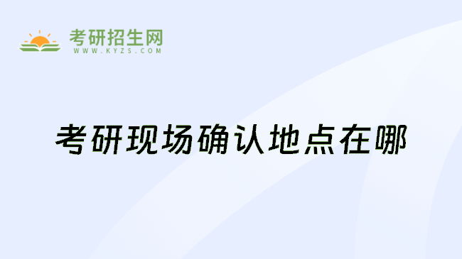 考研现场确认地点在哪