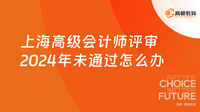 上海高級會計師評審2024年未通過怎么辦？速看補救措施！