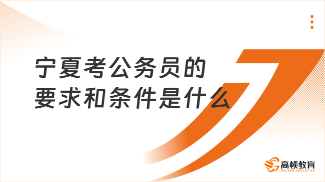 宁夏考公务员的要求和条件是什么?全面整理