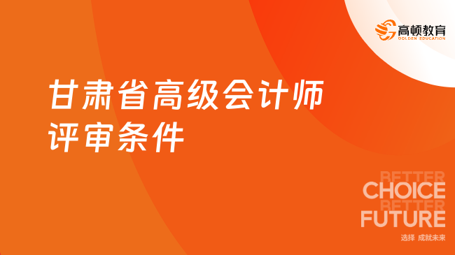 甘肅省高級會計師評審條件有哪些具體要求？點擊查看詳情