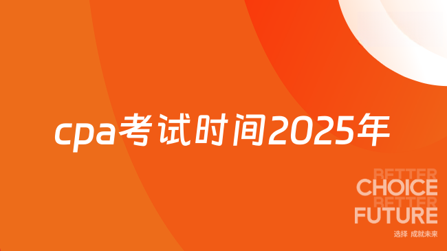 cpa考試時間2025年如何安排？關鍵日程+黃金福利全解析