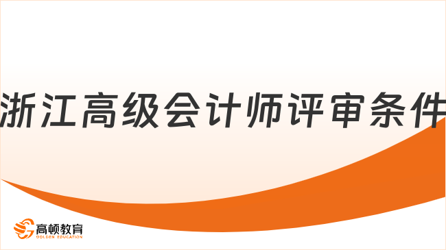 2025年浙江高級(jí)會(huì)計(jì)師評(píng)審條件是什么？一文速覽