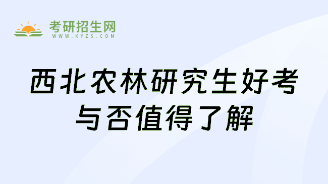 西北農(nóng)林研究生好考與否值得了解