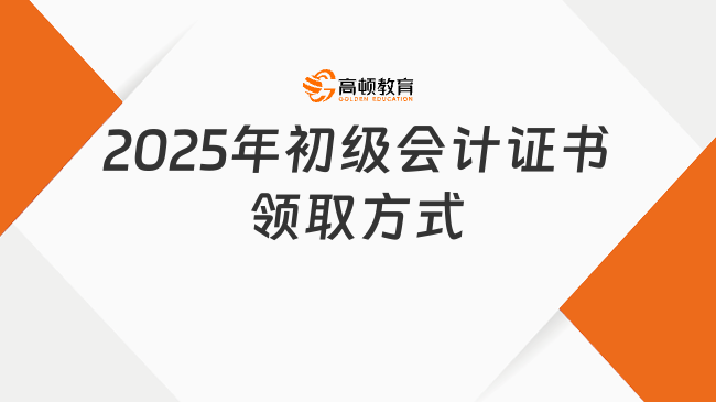 2025年初級會計證書領取方式有哪些？