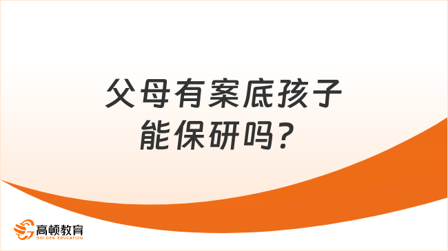 父母有案底孩子能保研嗎？一般情況無影響！