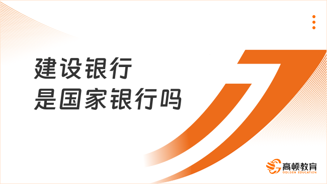 建设银行是国家银行吗？附报名入口及条件