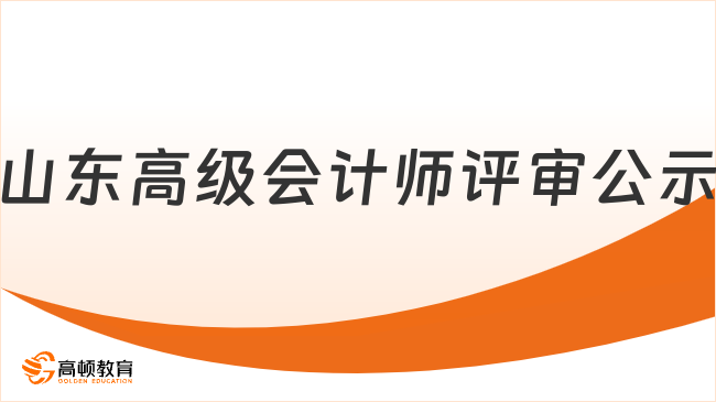 山東高級會計(jì)師評審公示時(shí)間在什么時(shí)候？考生速看