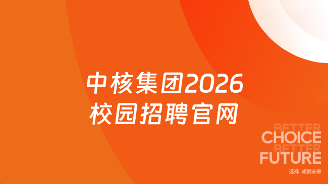 中核集團(tuán)2026校園招聘官網(wǎng)+專業(yè)要求+待遇福利一覽！