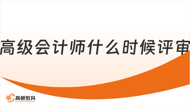 2025高級會計師什么時候評審？各地區(qū)時間陸續(xù)公布中！