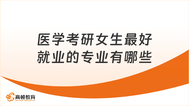 醫(yī)學(xué)考研女生最好就業(yè)的專業(yè)有哪些？選這7個(gè)專業(yè)！