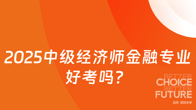 2025中級經(jīng)濟師金融專業(yè)好考嗎？