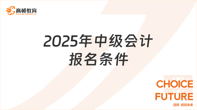 2025年中級會計報名條件已公布！考生速看