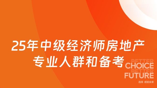 25年中級經(jīng)濟師房地產(chǎn)專業(yè)人群和備考