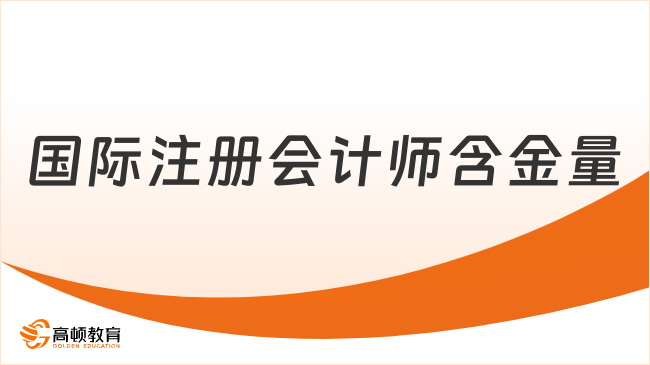 國(guó)際注冊(cè)會(huì)計(jì)師證書含金量如何？重點(diǎn)關(guān)注