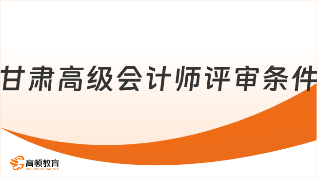 2025年甘肅高級會計師評審全攻略！最新條件速覽