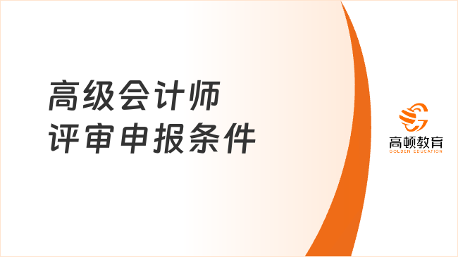 2025年高級會計師評審申報條件公布！申報材料有哪些？