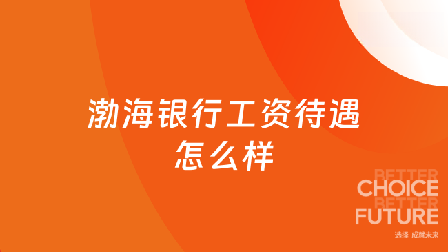 渤海银行工资待遇怎么样？2025年最新待遇一览