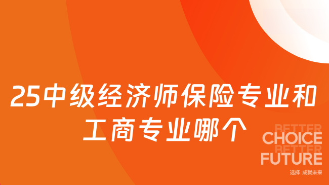 25中級經(jīng)濟師保險專業(yè)和工商專業(yè)哪個